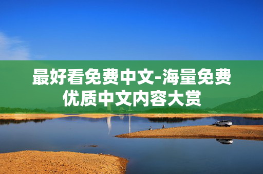 最好看免费中文-海量免费优质中文内容大赏