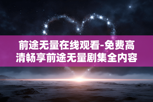 前途无量在线观看-免费高清畅享前途无量剧集全内容