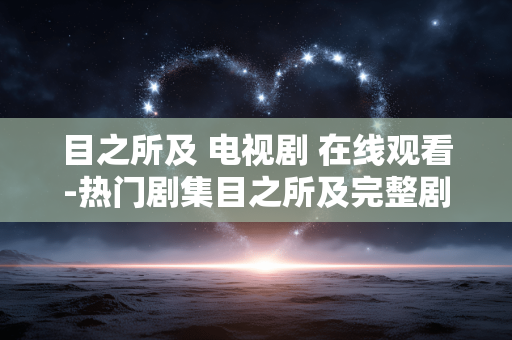 目之所及 电视剧 在线观看-热门剧集目之所及完整剧情在线看