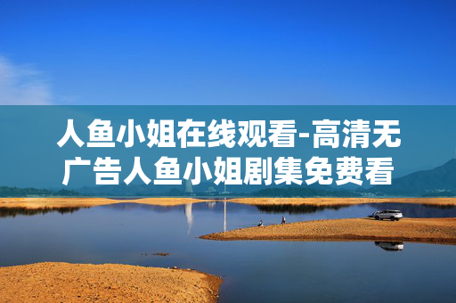 人鱼小姐在线观看-高清无广告人鱼小姐剧集免费看