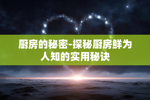厨房的秘密-探秘厨房鲜为人知的实用秘诀