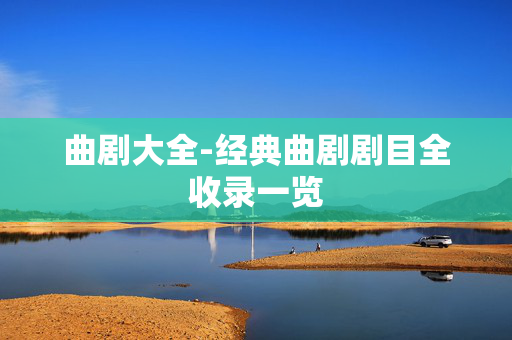 曲剧大全-经典曲剧剧目全收录一览