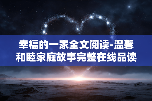 幸福的一家全文阅读-温馨和睦家庭故事完整在线品读