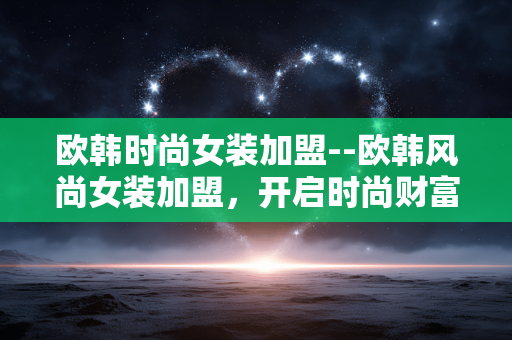 欧韩时尚女装加盟--欧韩风尚女装加盟,开启时尚财富之旅 欧韩时尚女装加盟--欧韩风尚女装加盟,开启时尚财富之旅