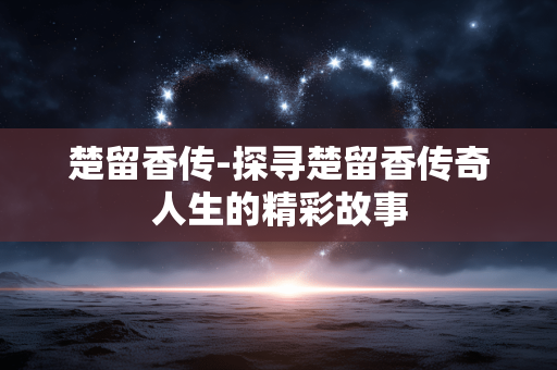 楚留香传-探寻楚留香传奇人生的精彩故事