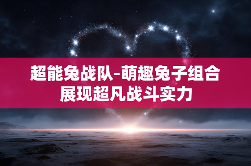 超能兔战队-萌趣兔子组合展现超凡战斗实力