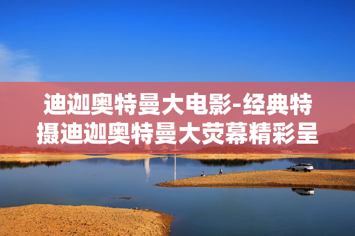 迪迦奥特曼大电影-经典特摄迪迦奥特曼大荧幕精彩呈现