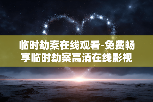 临时劫案在线观看-免费畅享临时劫案高清在线影视