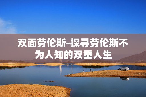双面劳伦斯-探寻劳伦斯不为人知的双重人生