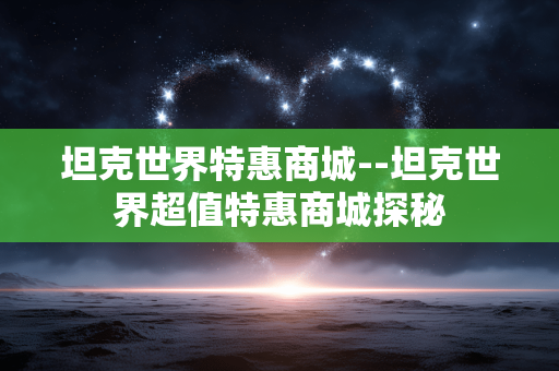 坦克世界特惠商城--坦克世界超值特惠商城探秘 坦克世界特惠商城--坦克世界超值特惠商城探秘