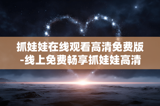 抓娃娃在线观看高清免费版-线上免费畅享抓娃娃高清精彩内容