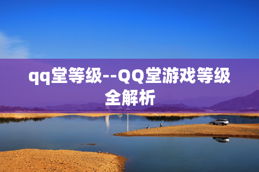 qq堂等级--QQ堂游戏等级全解析 qq堂等级--QQ堂游戏等级全解析