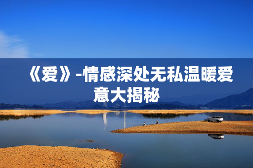 《爱》-情感深处无私温暖爱意大揭秘