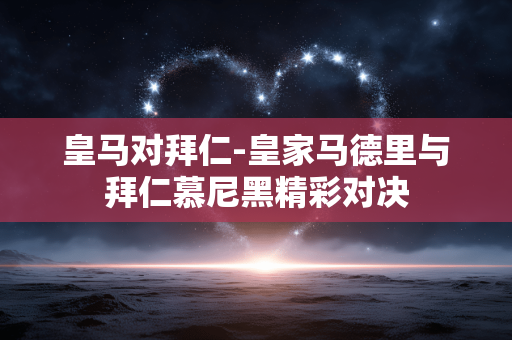 皇马对拜仁-皇家马德里与拜仁慕尼黑精彩对决