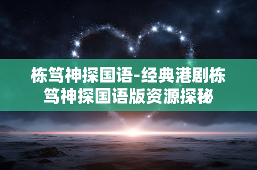 栋笃神探国语-经典港剧栋笃神探国语版资源探秘