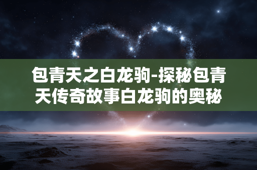 包青天之白龙驹-探秘包青天传奇故事白龙驹的奥秘
