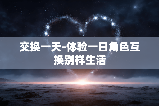 交换一天-体验一日角色互换别样生活