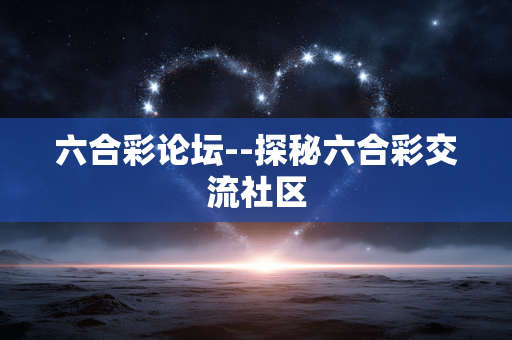 六合彩论坛--探秘六合彩交流社区 六合彩论坛--探秘六合彩交流社区