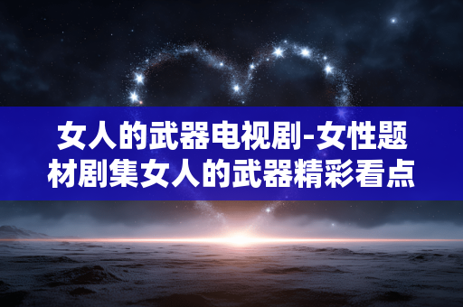 女人的武器电视剧-女性题材剧集女人的武器精彩看点