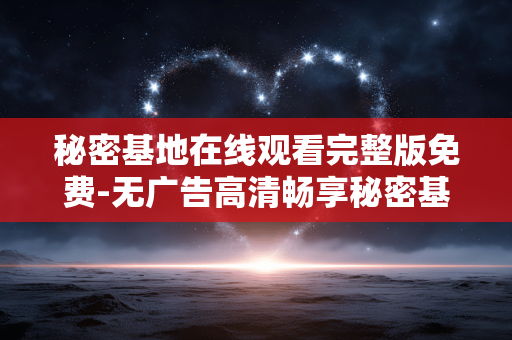 秘密基地在线观看完整版免费-无广告高清畅享秘密基地全剧集