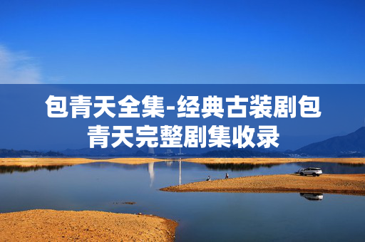 包青天全集-经典古装剧包青天完整剧集收录
