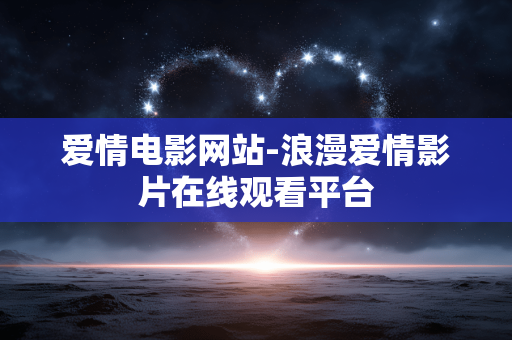 爱情电影网站-浪漫爱情影片在线观看平台