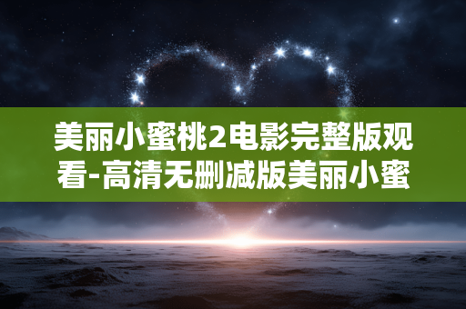 美丽小蜜桃2电影完整版观看-高清无删减版美丽小蜜桃2影片在线赏