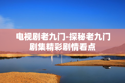 电视剧老九门-探秘老九门剧集精彩剧情看点