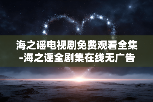 海之谣电视剧免费观看全集-海之谣全剧集在线无广告免费赏看