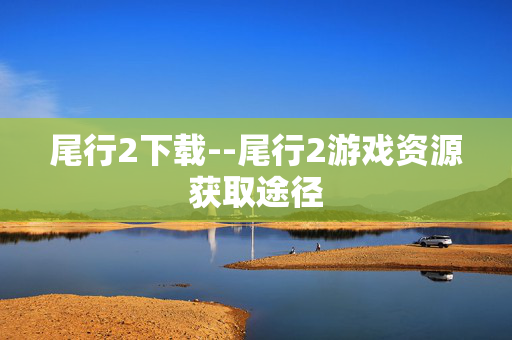 尾行2下载--尾行2游戏资源获取途径 尾行2下载--尾行2游戏资源获取途径