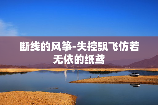 断线的风筝-失控飘飞仿若无依的纸鸢