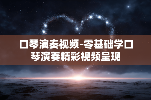 口琴演奏视频-零基础学口琴演奏精彩视频呈现