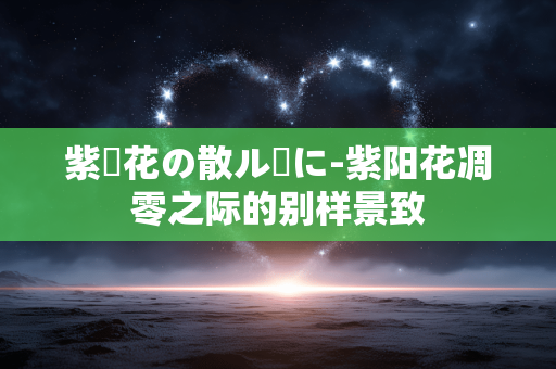 紫陽花の散ル頃に-紫阳花凋零之际的别样景致
