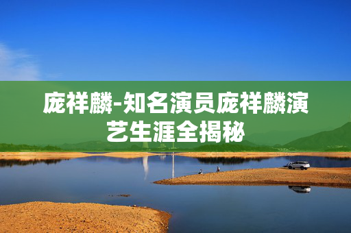 庞祥麟-知名演员庞祥麟演艺生涯全揭秘