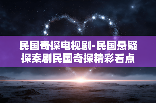 民国奇探电视剧-民国悬疑探案剧民国奇探精彩看点