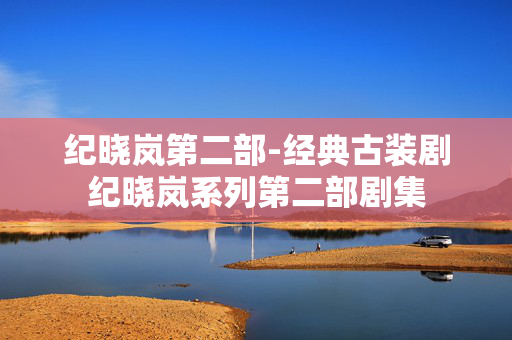 纪晓岚第二部-经典古装剧纪晓岚系列第二部剧集