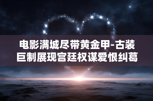 电影满城尽带黄金甲-古装巨制展现宫廷权谋爱恨纠葛