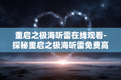 重启之极海听雷在线观看-探秘重启之极海听雷免费高清线上观影
