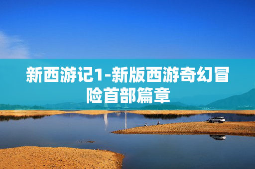 新西游记1-新版西游奇幻冒险首部篇章