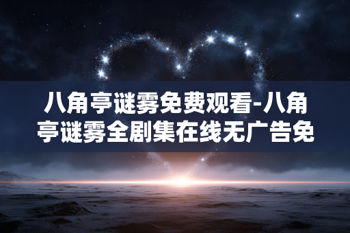 八角亭谜雾免费观看-八角亭谜雾全剧集在线无广告免费看