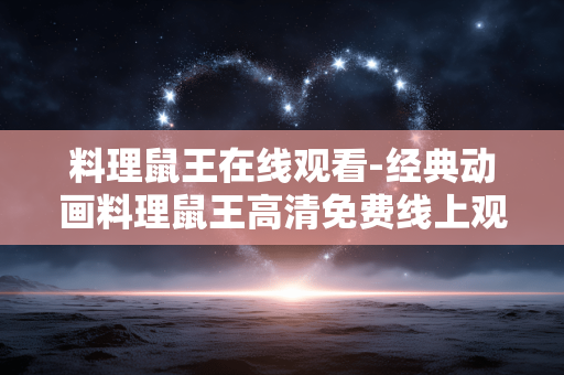 料理鼠王在线观看-经典动画料理鼠王高清免费线上观影