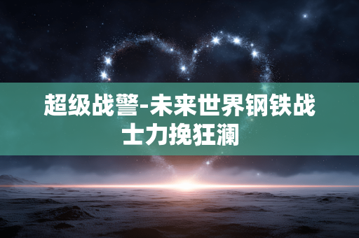 超级战警-未来世界钢铁战士力挽狂澜