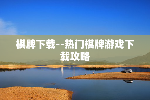 棋牌下载--热门棋牌游戏下载攻略 棋牌下载--热门棋牌游戏下载攻略