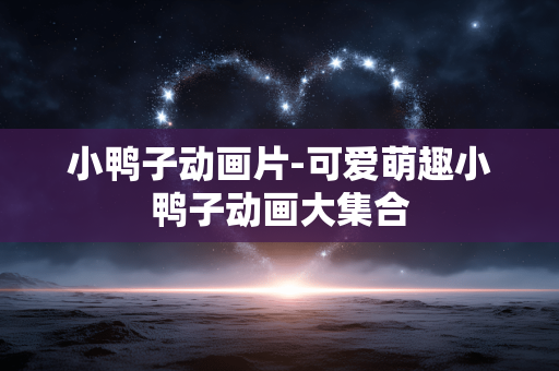 小鸭子动画片-可爱萌趣小鸭子动画大集合