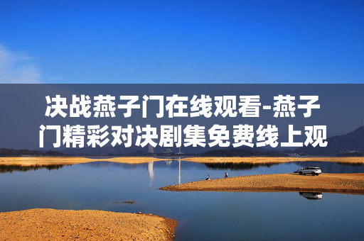 决战燕子门在线观看-燕子门精彩对决剧集免费线上观赏