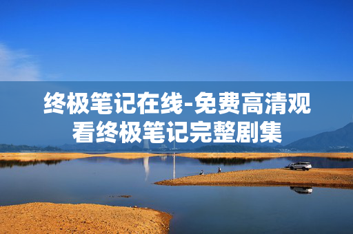 终极笔记在线-免费高清观看终极笔记完整剧集