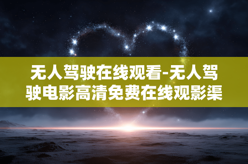 无人驾驶在线观看-无人驾驶电影高清免费在线观影渠道