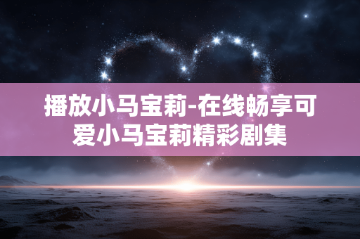 播放小马宝莉-在线畅享可爱小马宝莉精彩剧集