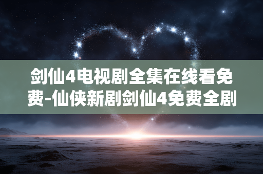 剑仙4电视剧全集在线看免费-仙侠新剧剑仙4免费全剧集在线畅览