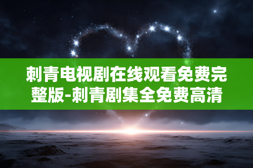 刺青电视剧在线观看免费完整版-刺青剧集全免费高清在线完整收看